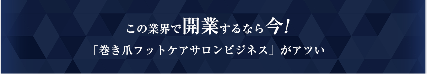 この業界で開業するなら今！巻き爪フットケアサロンビジネスがアツい