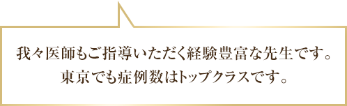 我々医師もご指導いただく経験豊富な先生です。東京でも症例数はトップクラス