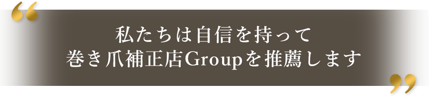 私たちは自信を持って巻き爪補正店Groupを推薦します