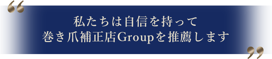 私たちは自信を持って巻き爪補正店Groupを推薦します